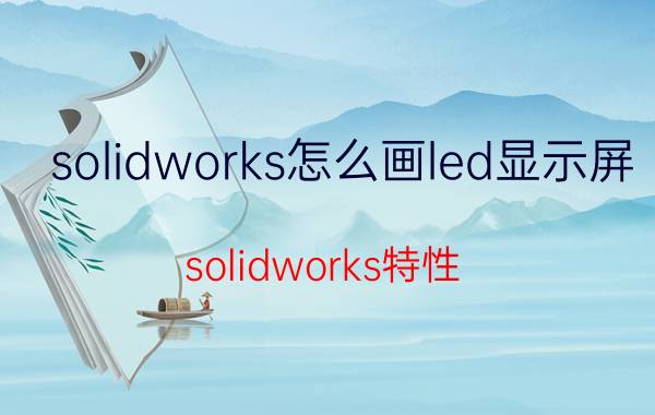 solidworks怎么画led显示屏 solidworks特性？